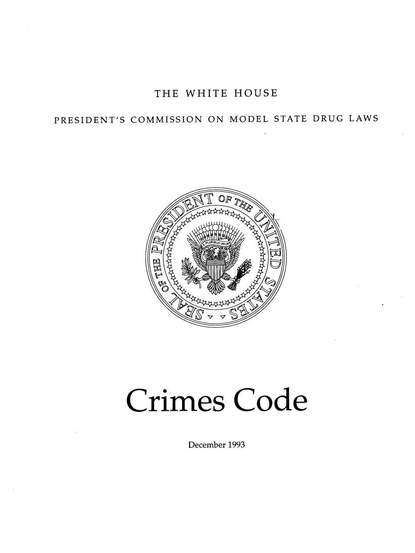 handle is hein.prescomm/pcmdrulexsu0003 and id is 1 raw text is: 







THE WHITE HOUSE


PRESIDENT'S COMMISSION ON MODEL STATE DRUG LAWS


Crimes Code


December 1993


