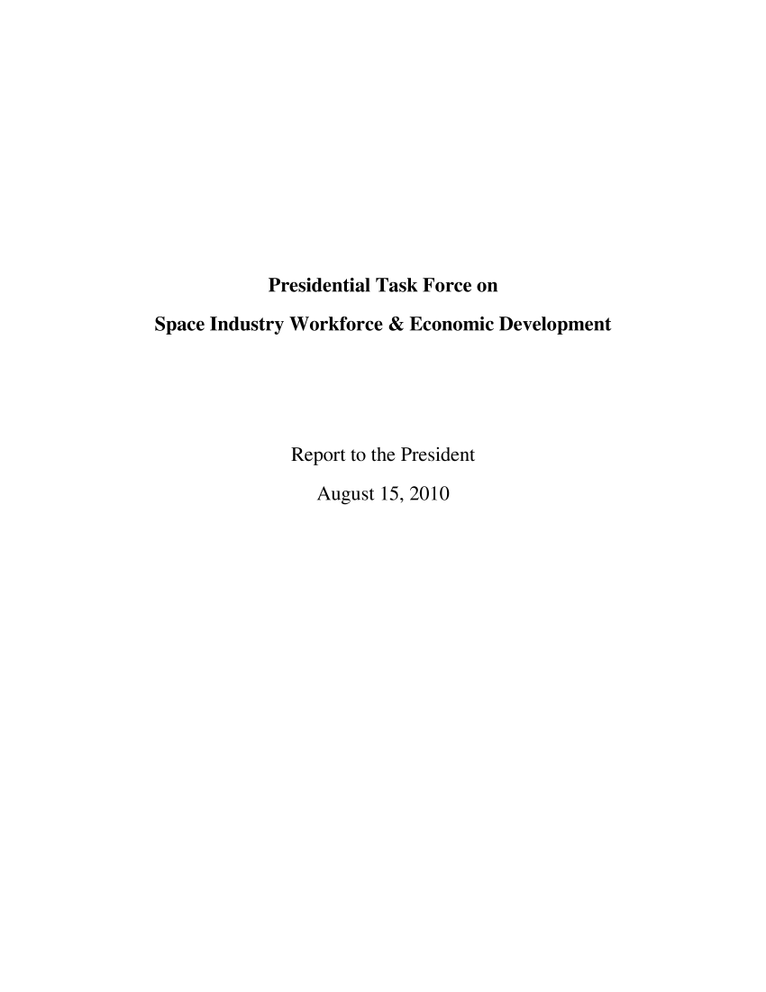 handle is hein.prescomm/prescommaaaam0001 and id is 1 raw text is: 












            Presidential Task Force on

Space Industry Workforce & Economic Development





              Report to the President

                 August 15, 2010


