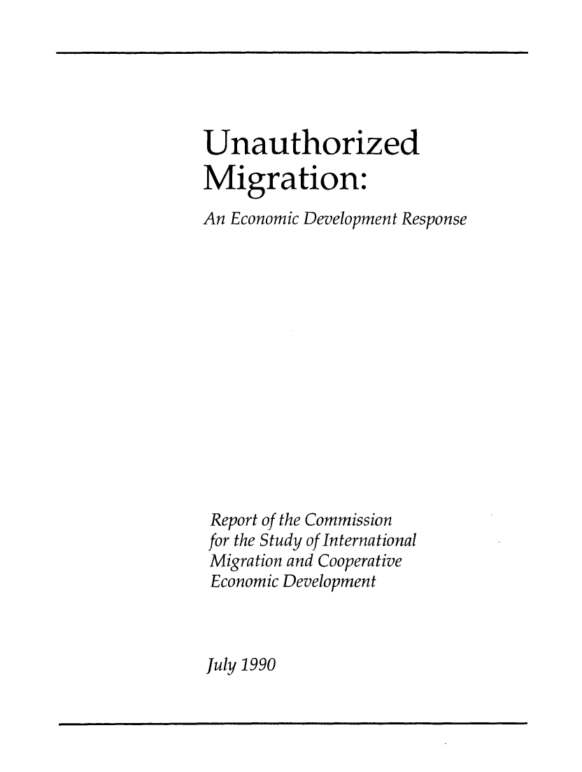 handle is hein.prescomm/unamigecdv0001 and id is 1 raw text is: 






Unauthorized

Migration:

An Economic Development Response














Report of the Commission
for the Study of International
Migration and Cooperative
Economic Development


July 1990



