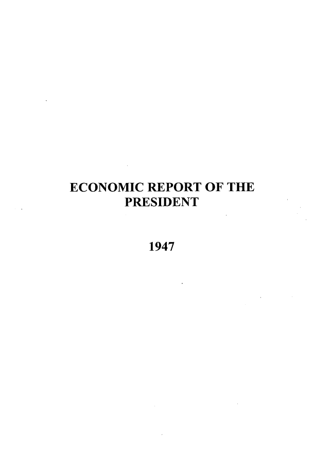 handle is hein.presidents/ecorepres1947 and id is 1 raw text is: ECONOMIC REPORT OF THE
PRESIDENT
1947


