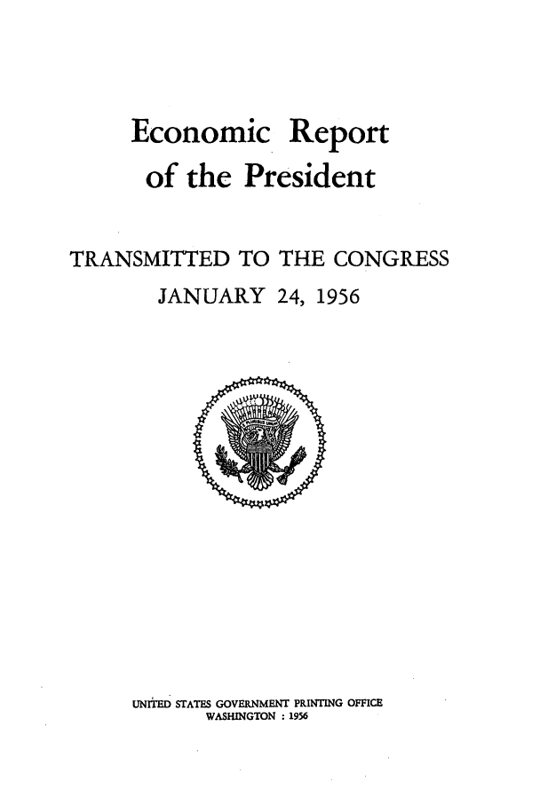 handle is hein.presidents/ecorepres1956 and id is 1 raw text is: Economic

Report

of the President
TRANSMITTED TO THE CONGRESS
JANUARY 24, 1956

UNITED STATES GOVERNMENT PRINTING OFFICE
WASHINGTON : 1956



