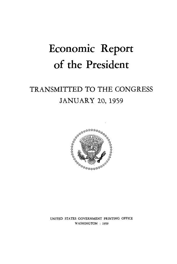 handle is hein.presidents/ecorepres1959 and id is 1 raw text is: Economic

Report

of the President
TRANSMITTED TO THE CONGRESS
JANUARY 20, 1959

UNITED STATES GOVERNMENT PRINTING OFFICE
WASHINGTON : 1959


