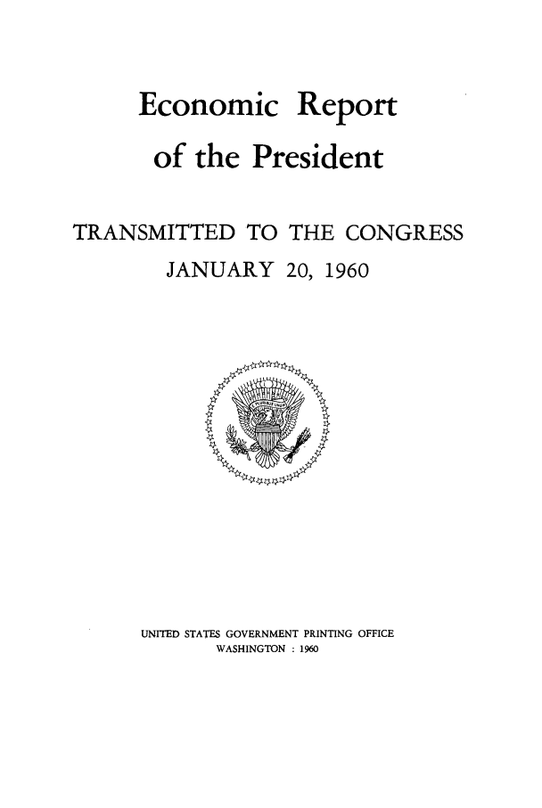 handle is hein.presidents/ecorepres1960 and id is 1 raw text is: Economic

Report

of the President
TRANSMITTED TO THE CONGRESS

JANUARY

20, 1960

UNITED STATES GOVERNMENT PRINTING OFFICE
WASHINGTON : 1960



