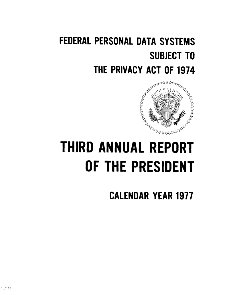 handle is hein.presidents/fpdss0003 and id is 1 raw text is: 

FEDERAL PERSONAL DATA SYSTEMS
                SUBJECT TO
      THE PRIVACY ACT OF 1974


THIRD ANNUAL REPORT

     OF THE PRESIDENT

         CALENDAR YEAR 1977


