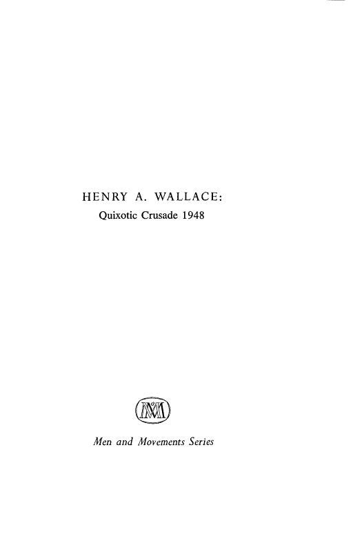 handle is hein.presidents/hawquxc0001 and id is 1 raw text is: 















HENRY A. WALLACE:
   Quixotic Crusade 1948



















   Men and Movements Series


