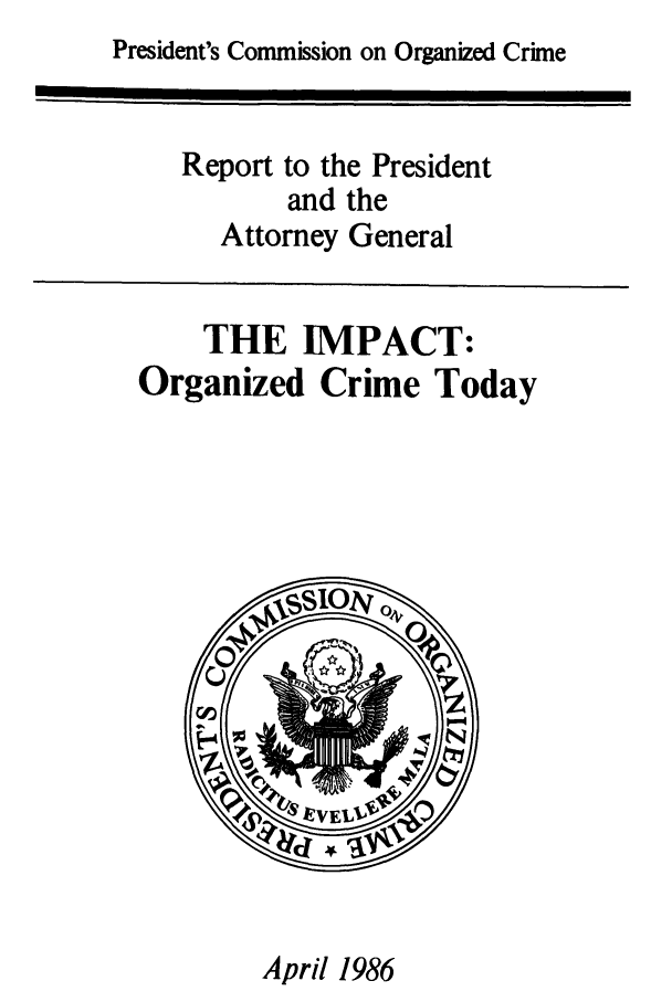 handle is hein.presidents/imortrep0001 and id is 1 raw text is: President's Commission on Organized Crime

Report to the President
and the
Attorney General

THE IMPACT:
Organized Crime Today

April 1986


