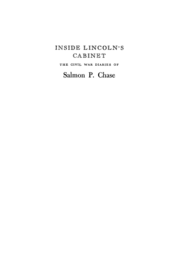 handle is hein.presidents/inlincc0001 and id is 1 raw text is: INSIDE LINCOLN'S
CABINET
THE CIVIL WAR DIARIES OF
Salmon P. Chase


