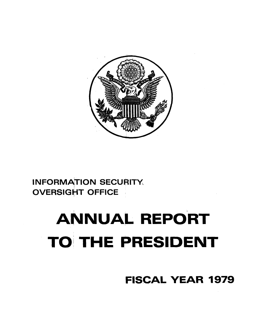 handle is hein.presidents/isoorep1979 and id is 1 raw text is: 















INFORMA0TION SECURITY
OVERSIGHT OFFICE

   ANNUAL REPORT

   TO THE PRESIDENT


            FISCAL YEAR 1979


