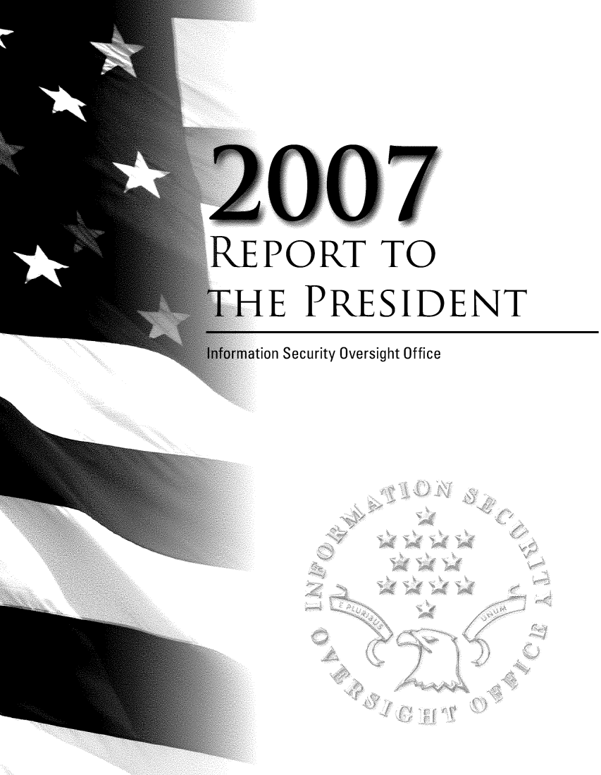 handle is hein.presidents/isoorep2007 and id is 1 raw text is: 




REPORT TO
THE PRESIDENT


ion Security Oversight Office



