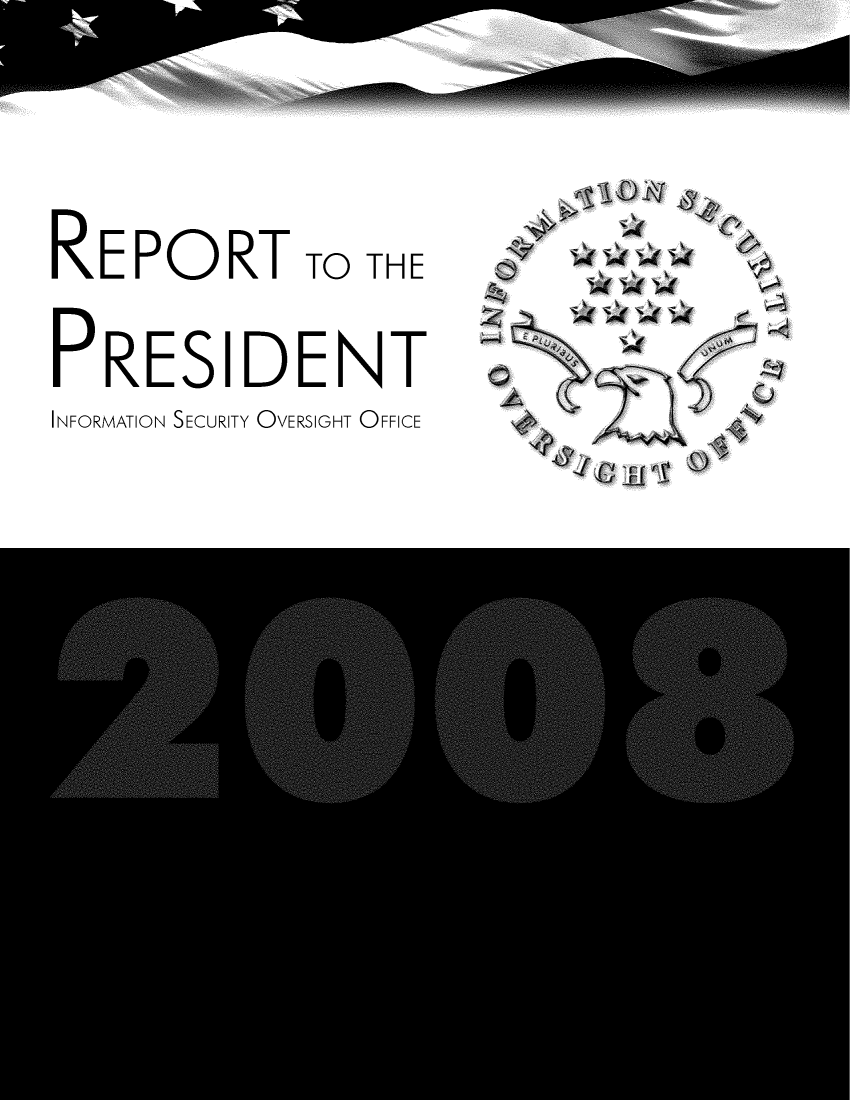 handle is hein.presidents/isoorep2008 and id is 1 raw text is: 
REPORT TO THE
PRESIDENT
INFORMATION SECURITY OVERSIGHT OFFICE


