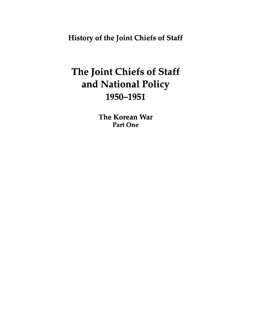 handle is hein.presidents/jchstfnp0003 and id is 1 raw text is: 


History of the Joint Chiefs of Staff



The Joint Chiefs of Staff
   and National Policy
         1950-1951

       The Korean War
          Part One


