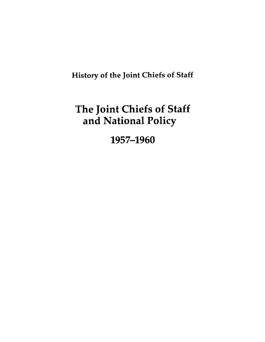 handle is hein.presidents/jchstfnp0008 and id is 1 raw text is: 





History of the Joint Chiefs of Staff


The Joint Chiefs of Staff
  and National Policy
        1957-1960


