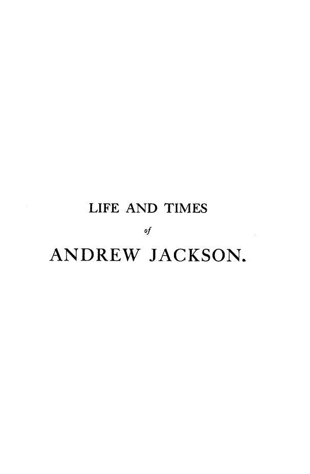 handle is hein.presidents/leadtso0001 and id is 1 raw text is: 











LIFE AND TIMES
     of


ANDREW


JACKSON.


