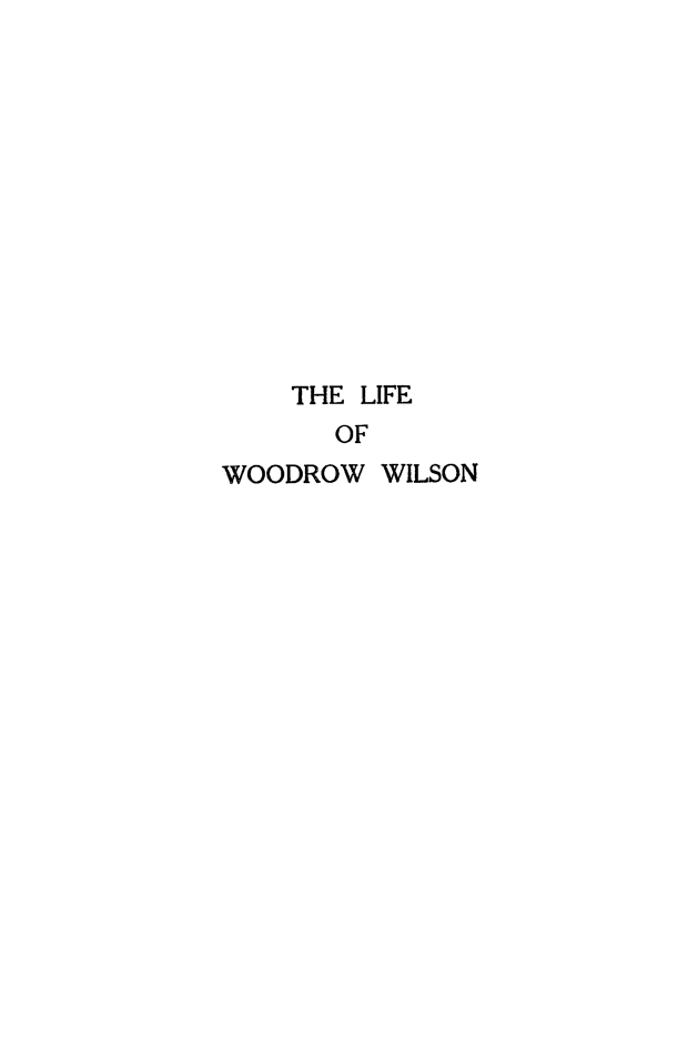 handle is hein.presidents/liwrowsn0001 and id is 1 raw text is: 












    THE LIFE
       OF
WOODROW  WILSON


