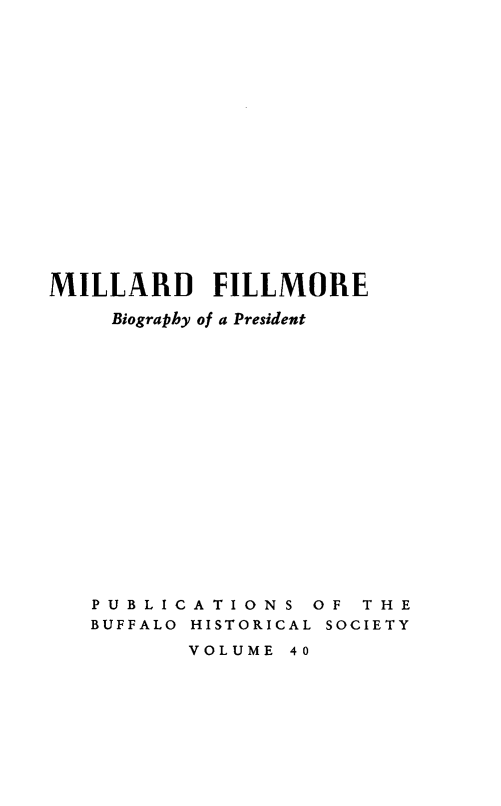 handle is hein.presidents/mlfilmbp0001 and id is 1 raw text is: 


















MILLARD     FILLMORE

    Biography of a President


















    PUBLICATIONS OF THE
    BUFFALO HISTORICAL SOCIETY

          VOLUME 40


