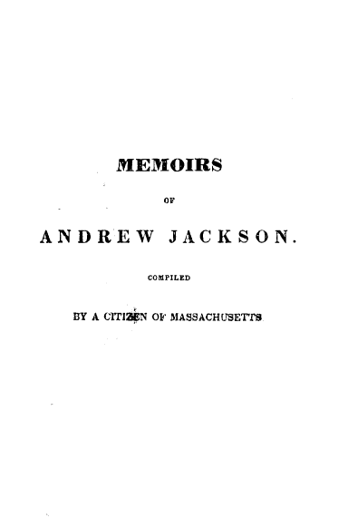 handle is hein.presidents/mmanwj0001 and id is 1 raw text is: 












       MEMOIRS

            OF


ANDREW JACKSON.


          COMPILED


   BY A C1TIZEN O MASSACHUSETTS


