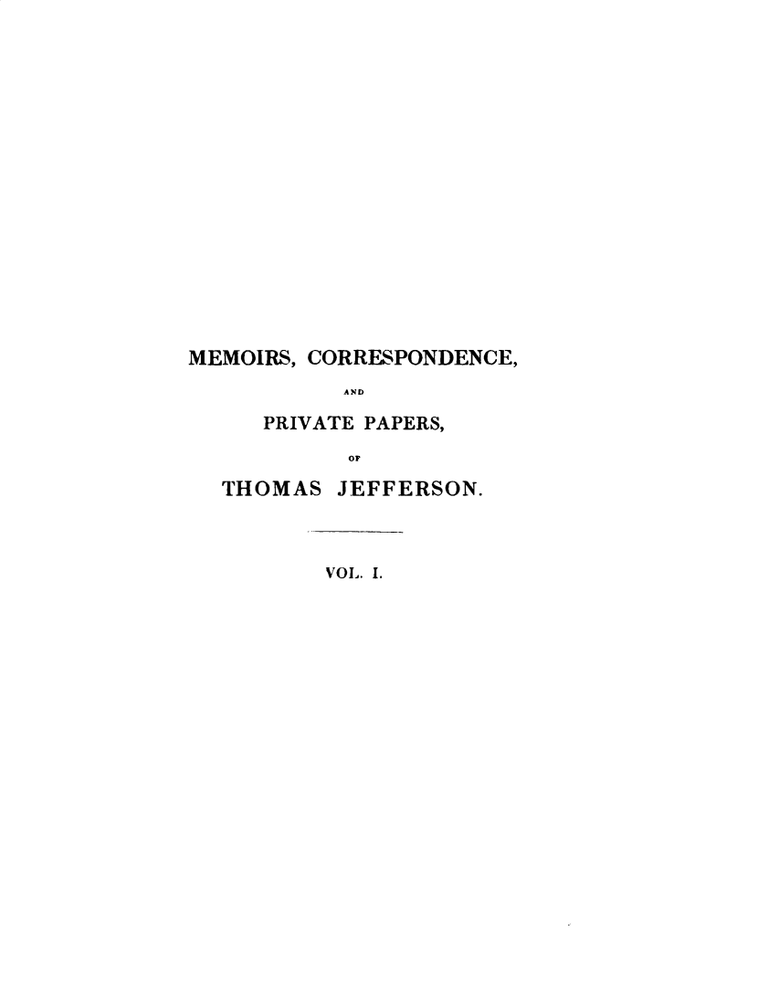 handle is hein.presidents/mrcdapvps0001 and id is 1 raw text is: 

















MEMOIRS, CORRESPONDENCE,
           AND

     PRIVATE PAPERS,
           OF

  THOMAS JEFFERSON.



          VOL. 1.


