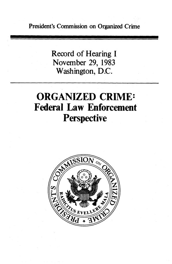 handle is hein.presidents/orgcrmf0001 and id is 1 raw text is: 

President's Commission on Organized Crime


    Record of Hearing I
    November 29, 1983
    Washington, D.C.


 ORGANIZED CRIME:
Federal Law Enforcement
       Perspective


