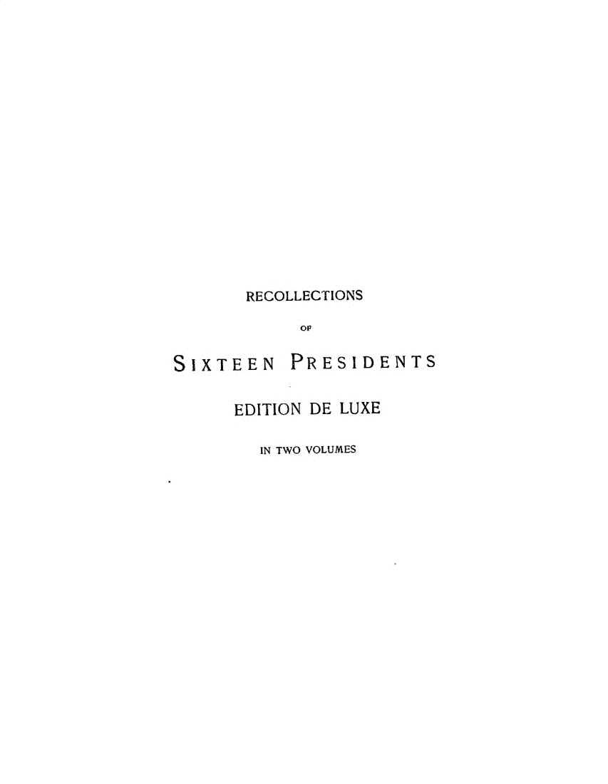 handle is hein.presidents/rcsosxn0001 and id is 1 raw text is: 


















       RECOLLECTIONS

            O


SIXTEEN PRESIDENTS


      EDITION DE LUXE

        IN TWO VOLUMES


