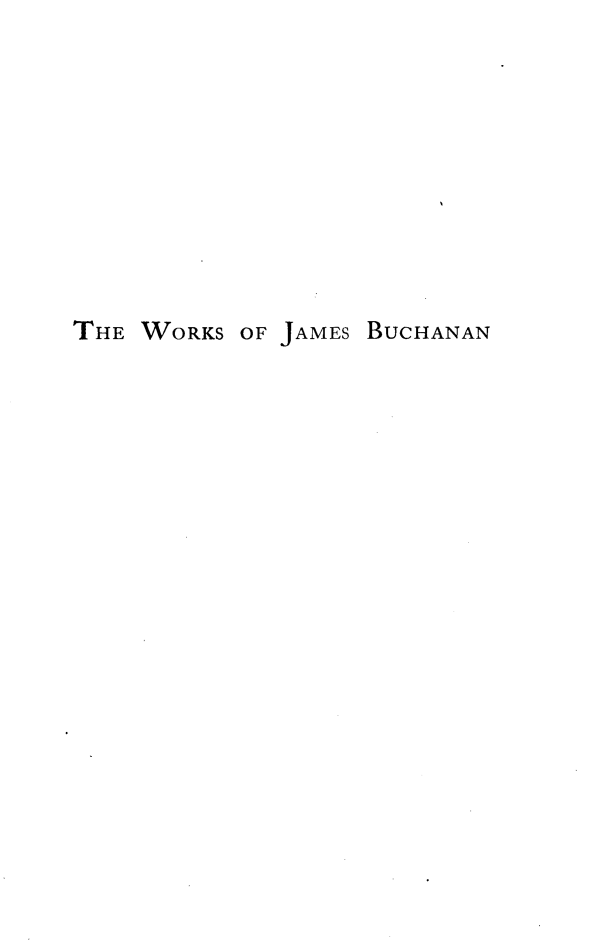 handle is hein.presidents/wkjbuch0002 and id is 1 raw text is: 









THE WORKS OF JAMES BUCHANAN


