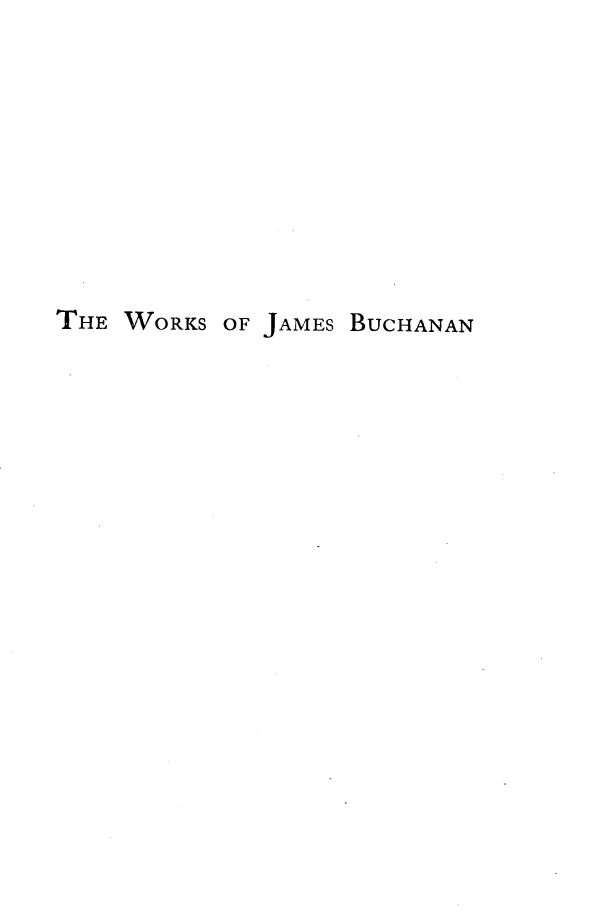handle is hein.presidents/wkjbuch0006 and id is 1 raw text is: 









THE WORKS OF JAMES BUCHANAN



