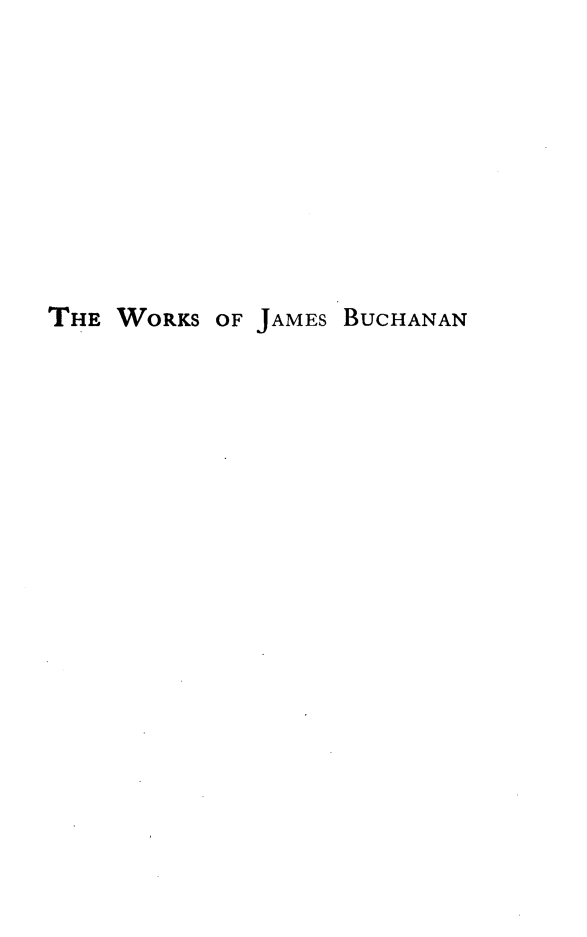 handle is hein.presidents/wkjbuch0007 and id is 1 raw text is: 











THE WORKS


OF JAMES BUCHANAN


