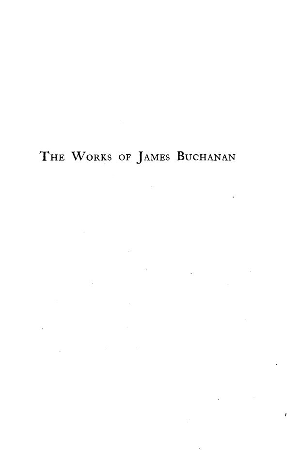 handle is hein.presidents/wkjbuch0012 and id is 1 raw text is: 









THE WORKS OF JAMES BuCHANAN


