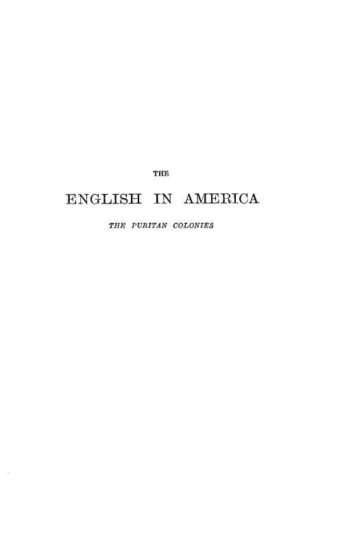 handle is hein.prestate/engam0002 and id is 1 raw text is: THE
ENGLISH IN AMERICA
THE PURITAN COLONIES


