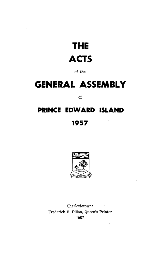 handle is hein.psc/agaspei0098 and id is 1 raw text is: 




           THE

           ACTS
           of the

GENERAL ASSEMBLY
             of


PRINCE


EDWARD


ISLAND


1957


      Charlottetown:
Frederick F. Dillon, Queen's Printer
        1957


