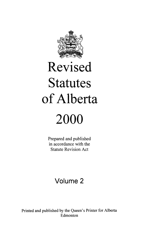 handle is hein.psc/rvstatbert0002 and id is 1 raw text is: 









         Revised

         Statutes

       of Alberta


            2000

          Prepared and published
          in accordance with the
          Statute Revision Act




            Volume 2



Printed and published by the Queen's Printer for Alberta
              Edmonton


