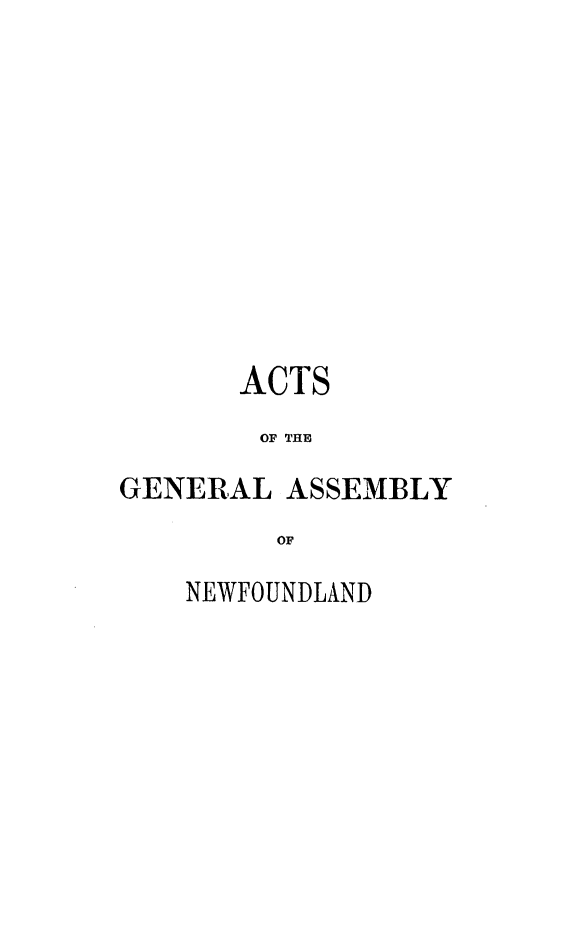 handle is hein.psc/stanewfold0001 and id is 1 raw text is: 











       ACTS
       OF THE

GENERAL ASSEMBLY
         OF


NEWFOUNDLAND


