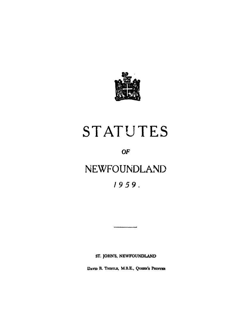 handle is hein.psc/stanewfold0111 and id is 1 raw text is: 















STATUTES

        OF

NEWFOUNDLAND

      1959.


  ST. JOHN'S, NEWFOUNDIAND
DAVm R. Tman, M.B.E., Quesn's Pnir



