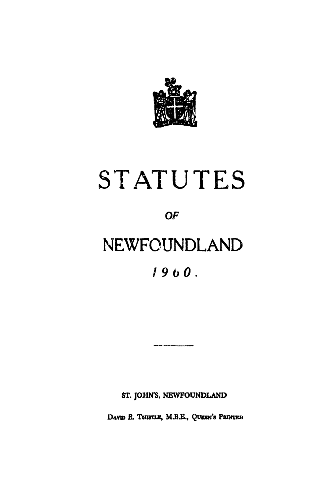 handle is hein.psc/stanewfold0112 and id is 1 raw text is: 












STATUTES

        OF

 NEWFOUNDLAND

      1960.


  ST. JOHN'S, NEWFOUNDLAND
L)Avm R. Tamwz  M.B.E., Qusa's Pants


