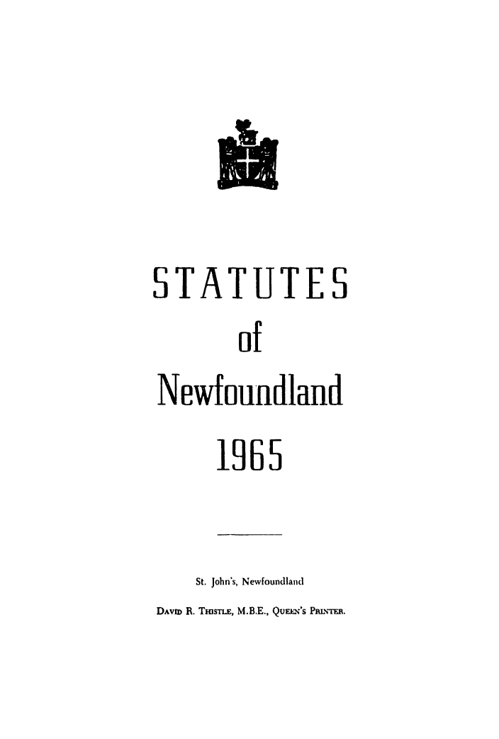 handle is hein.psc/stanewfold0117 and id is 1 raw text is: 




STATUTES
        of
Newfouldland


1965


St. John's, Newfoundland


DAVID R. TmsTLE, M.B.E., QuELX's PamxrER.


