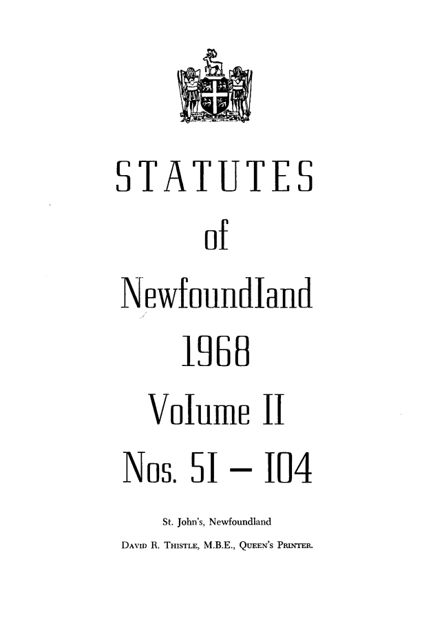 handle is hein.psc/stanewfold0121 and id is 1 raw text is: 


STATUTES
        of
Newf  oundland


   19B
Volume II


Nos.  51


- 104


    St. John's, Newfoundland
DAVID R. THISTLE, M.B.E., QUEEN'S PluNTER.


