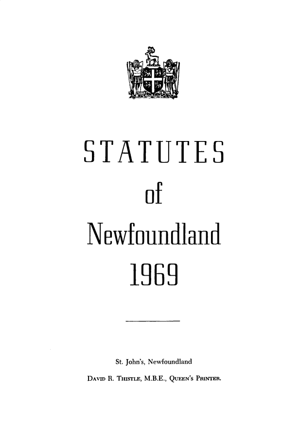 handle is hein.psc/stanewfold0122 and id is 1 raw text is: 



STATUTES
        of
Newfoundland


1969


    St. John's, Newfoundland
DAVID R. THISTLE, M.B.E., QUEEN'S PRINTER.


