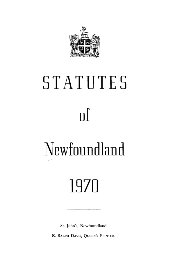 handle is hein.psc/stanewfold0123 and id is 1 raw text is: STATUTES
of
Newfoundland

1970

St. John's, Newfoundland
E. RALPH DAVIS, QUEEN'S PRINTER.


