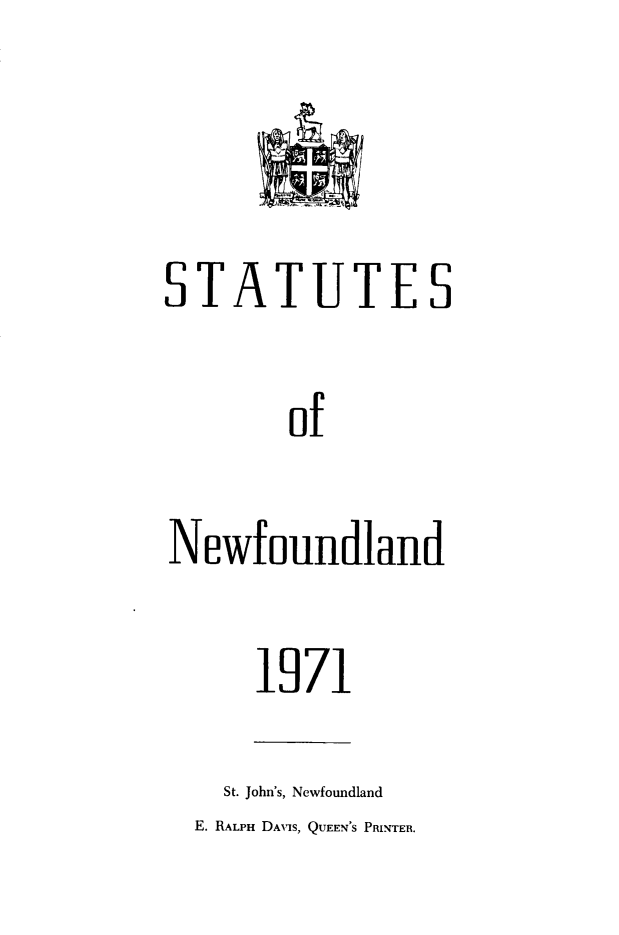 handle is hein.psc/stanewfold0124 and id is 1 raw text is: 


STATUTES

        of

Newfoundland


1971


  St. John's, Newfoundland
E. RALPH DAVIS, QUEEN'S PRINTER.


