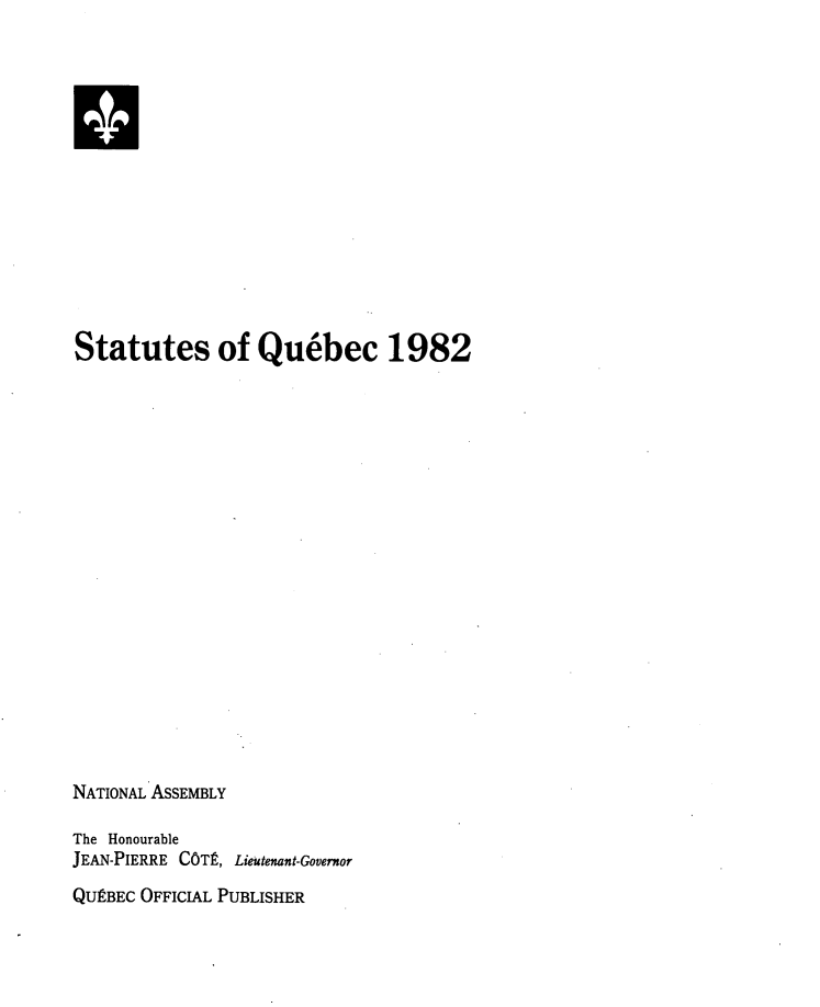 handle is hein.psc/stapqueb0119 and id is 1 raw text is: 




H









Statutes of Quebec 1982



















NATIONAL ASSEMBLY


The Honourable
JEAN-PIERRE COT2,


Lieutenant-Governor


QU9BEC OFFICIAL PUBLISHER



