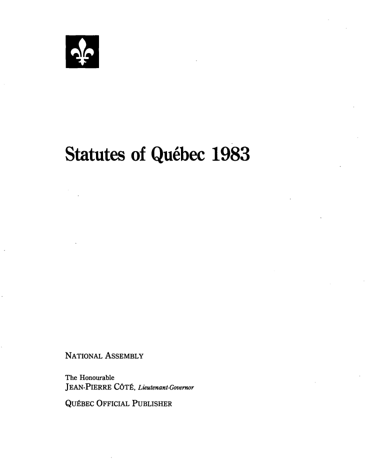 handle is hein.psc/stapqueb0120 and id is 1 raw text is: 














Statutes of Qubbec 1983




















NATIONAL ASSEMBLY

The Honourable
JEAN-PIERRE COTt, Lieutenant-Governor
QUEBEC OFFICIAL PUBLISHER


