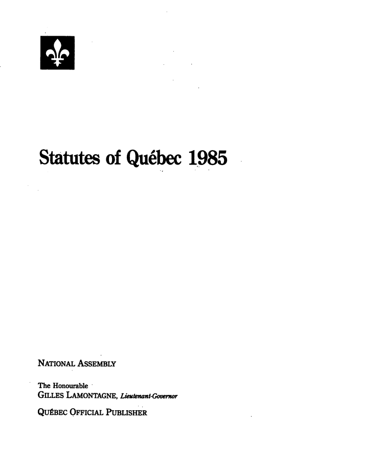 handle is hein.psc/stapqueb0122 and id is 1 raw text is: 













Statutes of Quebec 1985


















NATIONAL ASSEMBLY

The Honourable
GILLES LAMONTAGNE, LiewntGonor
QUEBEC OFFICIAL PUBLISHER


