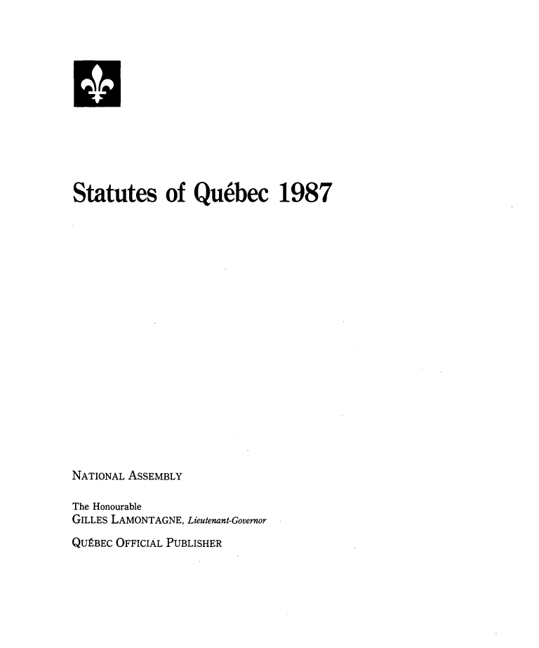 handle is hein.psc/stapqueb0124 and id is 1 raw text is: 






a





Statutes of Qu6bec 1987



















NATIONAL ASSEMBLY

The Honourable
GILLES LAMONTAGNE, Lieutenant-Governor
QUEBEC OFFICIAL PUBLISHER


