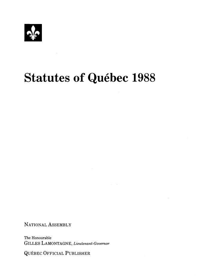 handle is hein.psc/stapqueb0125 and id is 1 raw text is: 












Statutes of Quebec 1988
























NATIONAL ASSEMBLY

The Honourable
GILLES LAMONTAGNE, Lieutenant-Governor

QUtBEC OFFICIAL PUBLISHER


