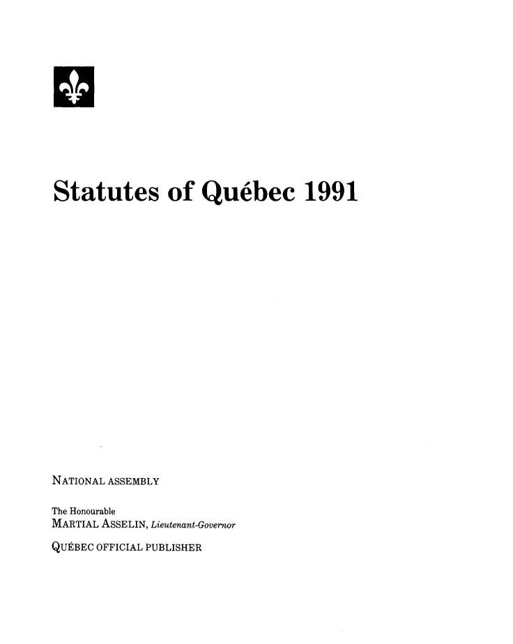 handle is hein.psc/stapqueb0128 and id is 1 raw text is: 












Statutes of Quebec 1991




















NATIONAL ASSEMBLY

The Honourable
MARTIAL ASSELIN, Lieutenant-Governor
QUEBEC OFFICIAL PUBLISHER


