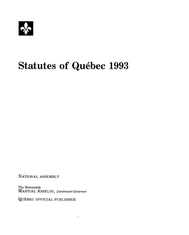 handle is hein.psc/stapqueb0130 and id is 1 raw text is: 












Statutes of Quebec 1993






















NATIONAL ASSEMBLY

The Honourable
MARTIAL ASSELIN, Lieutenant-Governor
QUEBEC OFFICIAL PUBLISHER


