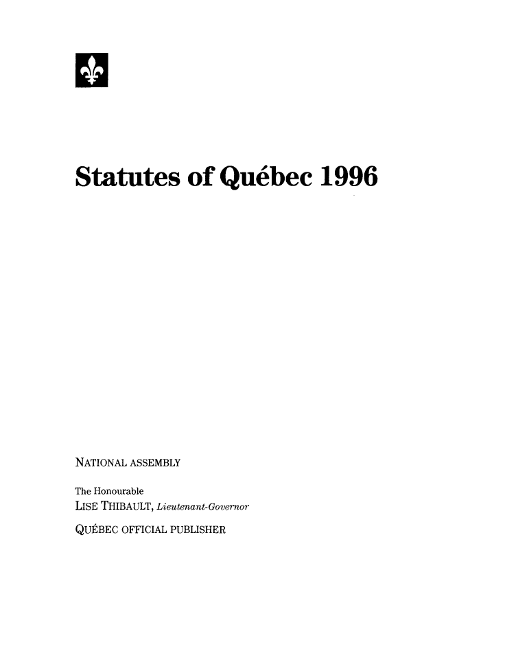 handle is hein.psc/stapqueb0133 and id is 1 raw text is: 












Statutes of Quebec 1996





















NATIONAL ASSEMBLY

The Honourable
LISE THIBAULT, Lieutenant-Governor

QUtBEC OFFICIAL PUBLISHER


