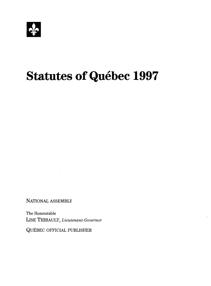 handle is hein.psc/stapqueb0134 and id is 1 raw text is: 












Statutes of Quebec 1997




















NATIONAL ASSEMBLY

The Honourable
LISE THIBAULT, Lieutenant-Governor

QUtBEC OFFICIAL PUBLISHER


