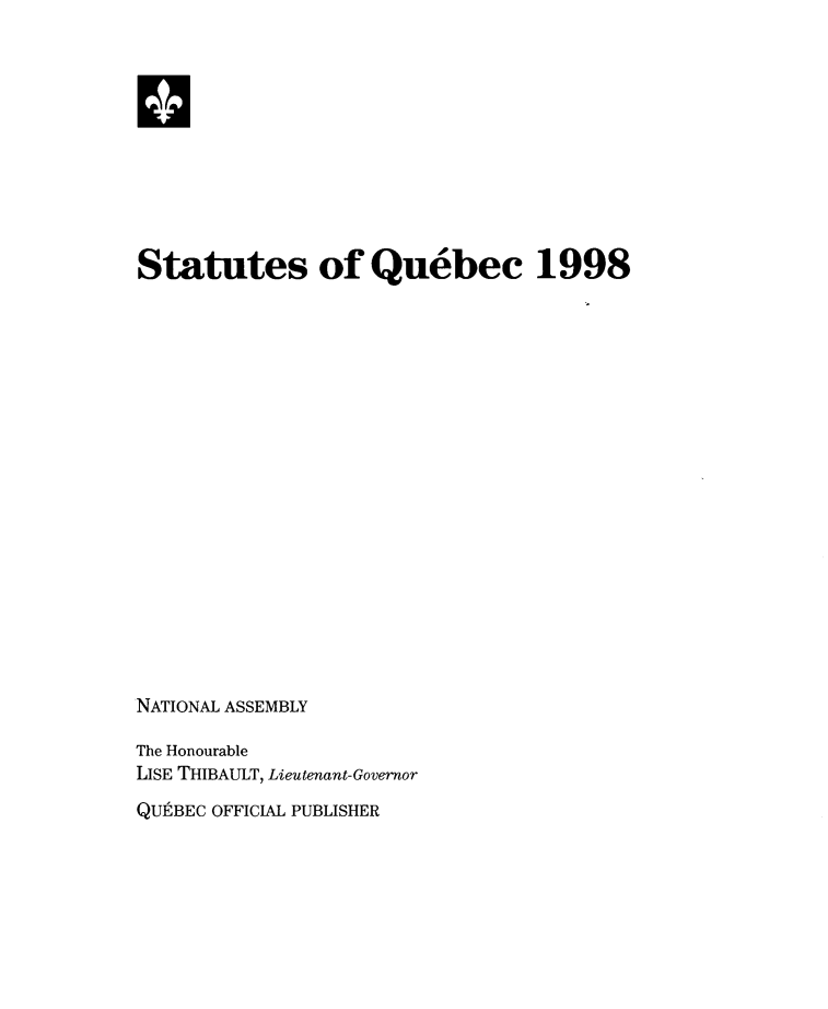 handle is hein.psc/stapqueb0135 and id is 1 raw text is: 




H






Statutes of Quebec 1998




















NATIONAL ASSEMBLY

The Honourable
LISE THIBAULT, Lieutenant-Governor
QUtBEC OFFICIAL PUBLISHER



