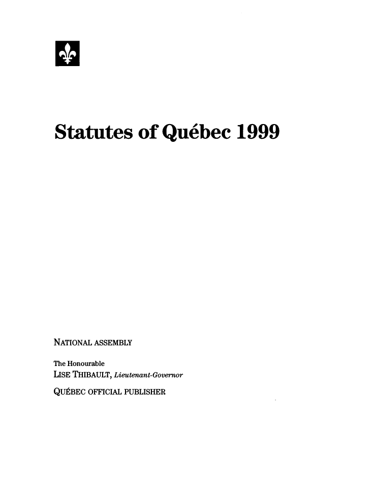 handle is hein.psc/stapqueb0136 and id is 1 raw text is: 











Statutes of Quebec 1999



















NATIONAL ASSEMBLY

The Honourable
LISE THIBAULT, Lieutenant-Governor
QUeBEC OFFICIAL PUBLISHER


