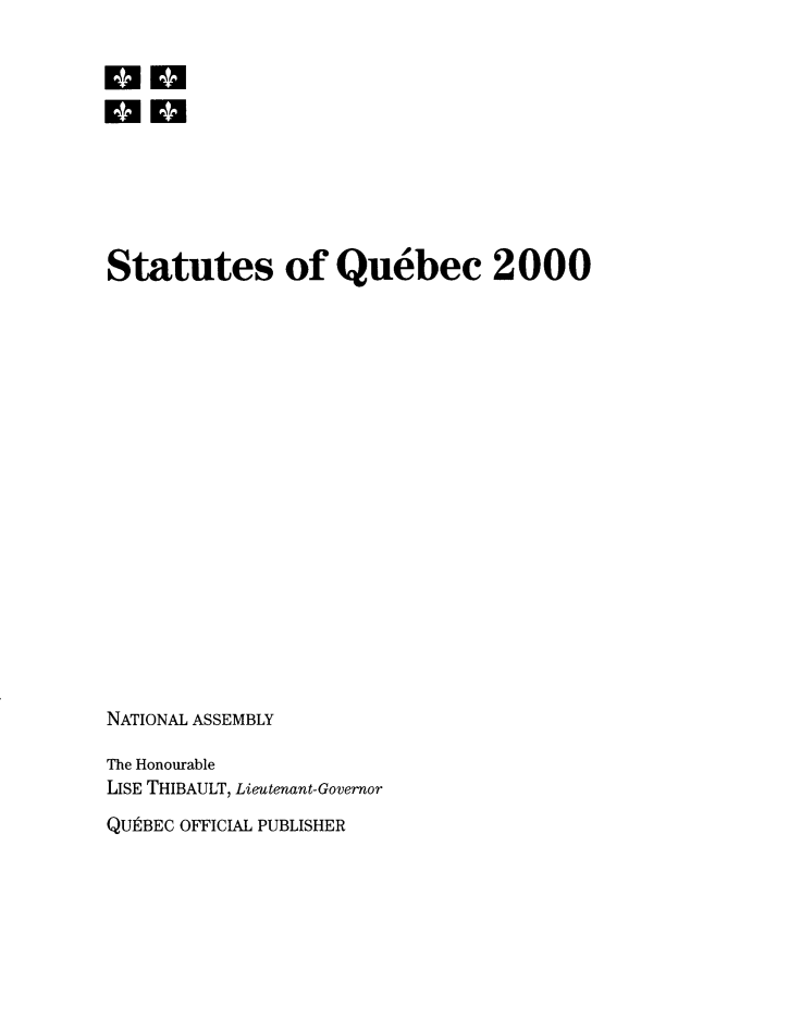 handle is hein.psc/stapqueb0137 and id is 1 raw text is: 


rno







Statutes of Quebec 2000



















NATIONAL ASSEMBLY

The Honourable
LISE THIBAULT, Lieutenant-Governor


QU1 BEC OFFICIAL PUBLISHER


